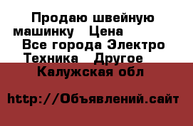 Продаю швейную машинку › Цена ­ 4 000 - Все города Электро-Техника » Другое   . Калужская обл.